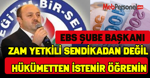 EBS Şube Başkanı :Zam Yetkili Sendikadan Değil Hükümetten İstenir