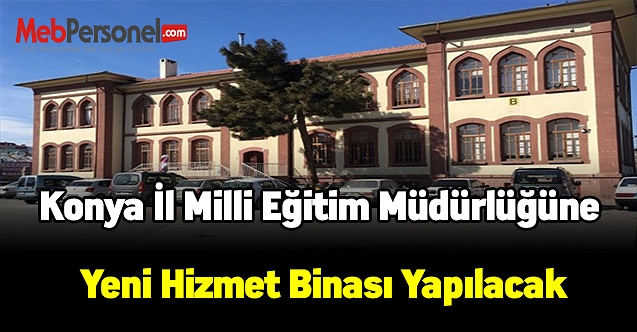 Konya İl Milli Eğitim Müdürlüğüne yeni hizmet binası yapılacak