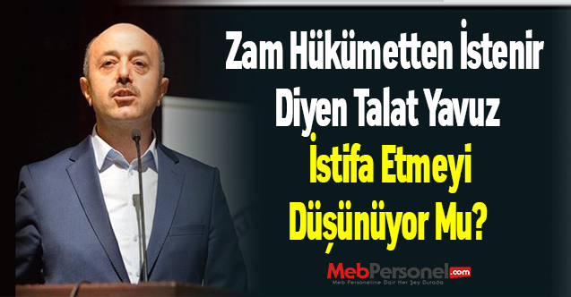 Zam Hükümetten İstenir Diyen Talat Yavuz İstifa Etmeyi Düşünüyor Mu?