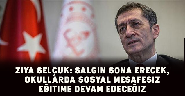 Ziya Selçuk: Salgın sona erecek, okullarda sosyal mesafesiz eğitime devam edeceğiz
