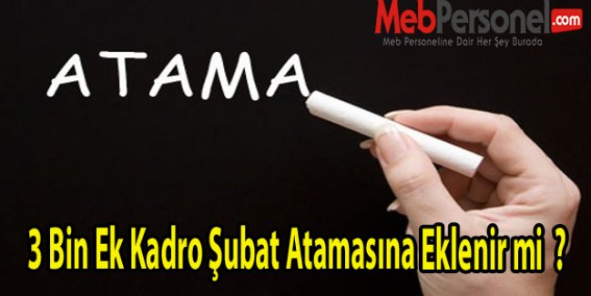 3 Bin Ek Kadro Şubat Atamasına Eklenir mi  ?