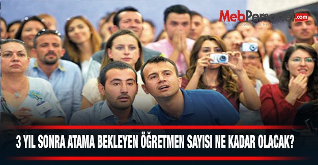 3 YIL SONRA ATAMA BEKLEYEN ÖĞRETMEN SAYISI