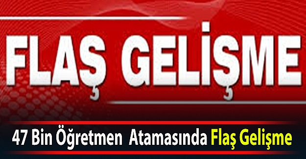 47 Bin Öğretmen  Atamasında Flaş Gelişme