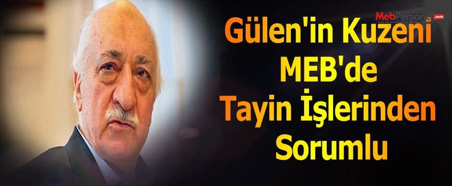 Gülen'in kuzeni MEB'de tayin işlerinden sorumlu