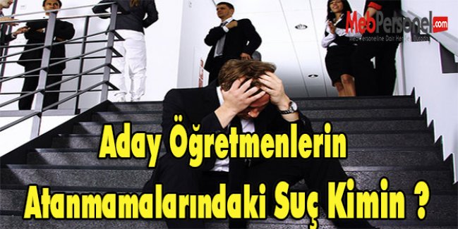 Aday Öğretmenlerin Atanmamalarındaki Suç Kimin ?