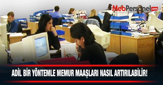 Adil bir yöntemle memur maaşları nasıl arttırılabilir?