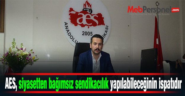 AES, siyasetten bağımsız sendikacılık yapılabileceğinin ispatıdır