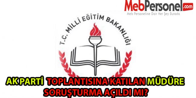 AK PARTİ  TOPLANTISINA KATILAN MÜDÜRE SORUŞTURMA AÇILDI MI?