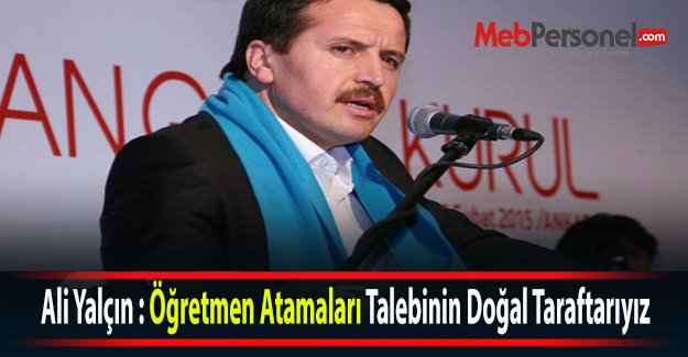 Ali Yalçın : Öğretmen Atamaları Talebinin Doğal Taraftarıyız