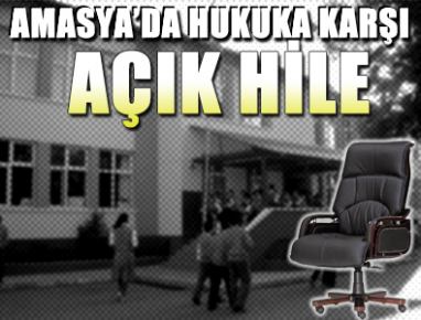 AMASYA’DA HUKUKA KARŞI AÇIK HİLE...