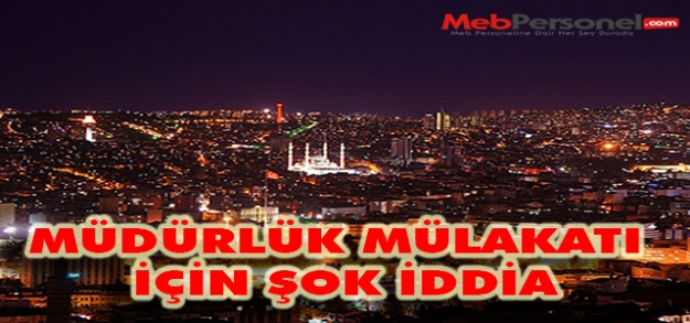 Ankara'da ki Müdürlük Mülakatları İçin Önemli İddia!