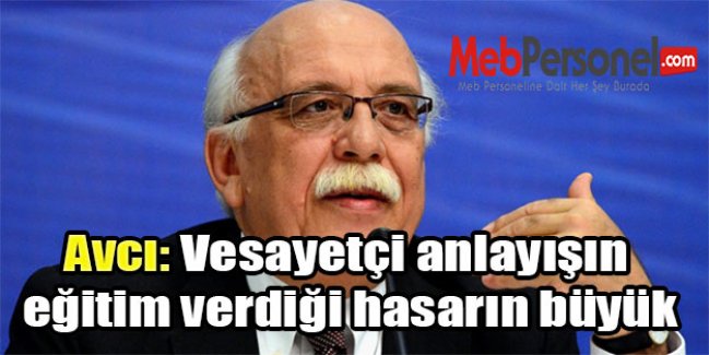 Avcı: Vesayetçi anlayışın eğitim verdiği hasarın büyük