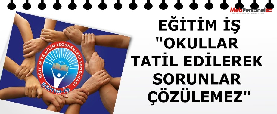 "OKULLAR TATİL EDİLEREK SORUNLAR ÇÖZÜLEMEZ"