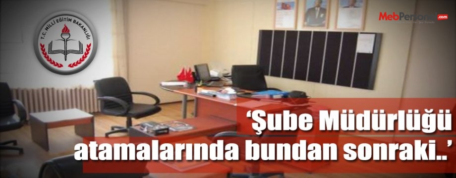 Şube Müdürlüğü Atamalarında Bundan Sonraki Süreç