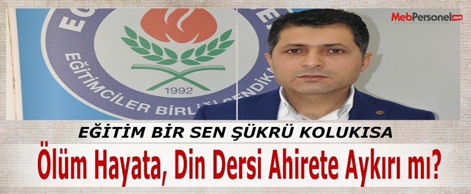 Şükrü Kolukısa: Ölüm hayata, din dersi ahirete aykırı mı?