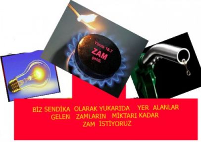 BİZ  ELEKTİRİĞE  , DOĞALGAZ  VE AKARYAKITA   GELEN  ZAMLARIN   MİKTARI   KADAR  ZAM  İSTİYORUZ