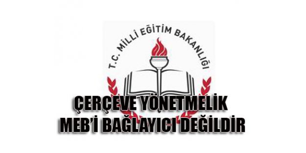 ÇERÇEVE YÖNETMELİK MEB’İ BAĞLAYICI DEĞİLDİR