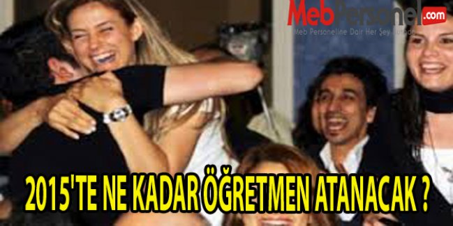 2015'TE NE KADAR ÖĞRETMEN ATANACAK ?