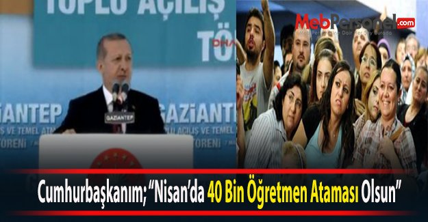 Cumhurbaşkanım; "Nisan'da 40 Bin Öğretmen Ataması Olsun"