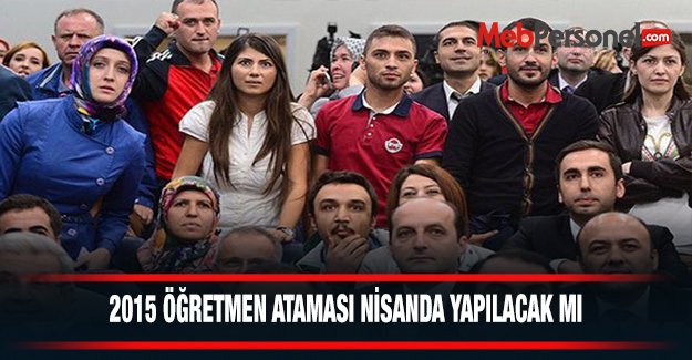 2015 Öğretmen Ataması Nisan Ayında Yapılacak mı ?