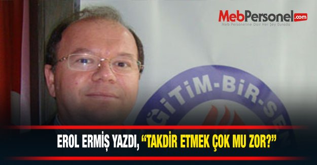 Erol Ermiş Yazdı; "Takdir etmek çok mu zor?"