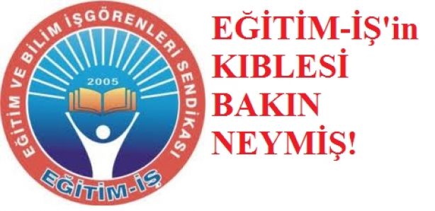EĞİTİM İŞ'İN KIBLESİ BAKIN NEYMİŞ?