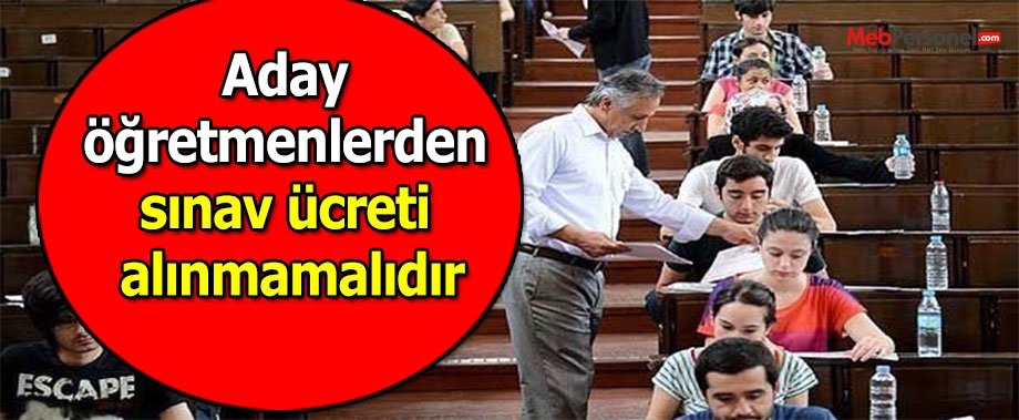 Aday öğretmenlerden sınav ücreti alınmamalıdır
