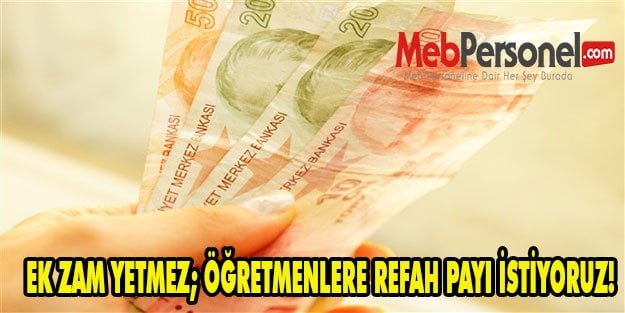 EK ZAM YETMEZ; ÖĞRETMENLERE REFAH PAYI İSTİYORUZ!