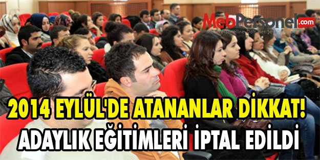 2014 EYLÜL'DE ATANANLAR DİKKAT! ADAYLIK EĞİTİMLERİ İPTAL EDİLDİ