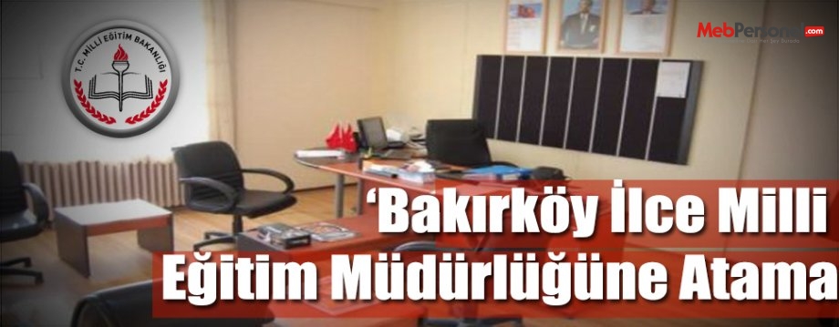 Bakırköy İlce Milli Eğitim Müdürlüğüne Atama