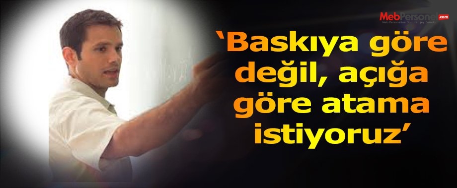 Baskıya Göre Değil Açığa Göre Atama İstiyoruz