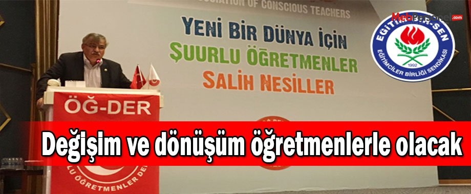 Değişim ve dönüşüm öğretmenlerle olacak