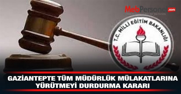 Gaziantep'te Tüm Müdürlük Mülakatlarına Yürütmeyi Durdurma Kararı