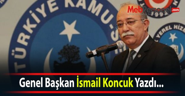 Genel Başkan İsmail Koncuk Yazdı...