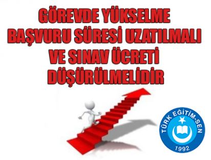 GÖREVDE YÜKSELME BAŞVURU SÜRESİ UZATILMALI VE SINAV ÜCRETİ DÜŞÜRÜLMELİDİR