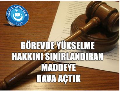 GÖREVDE YÜKSELME HAKKINI SINIRLANDIRAN MADDEYE DAVA AÇTIK