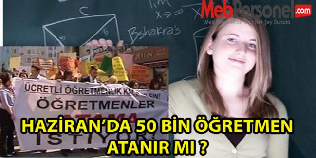 HAZİRAN’DA 50 BİN ÖĞRETMEN ATANIR MI ?