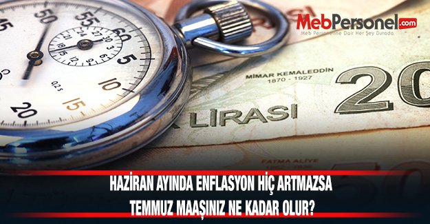 Haziran Ayında Enflasyon Hiç Artmazsa Maaşınız Ne Kadar Olur?
