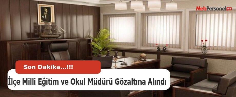 İlçe Milli Eğitim ve Okul Müdürü Gözaltına Alındı