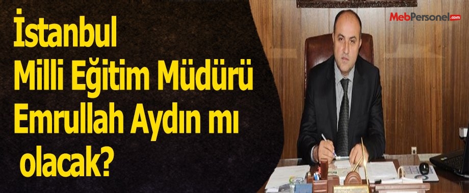 İstanbul Milli Eğitim Müdürü Emrullah Aydın mı olacak?