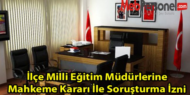 İlçe Milli Eğitim Müdürlerine Mahkeme Kararı İle Soruşturma İzni
