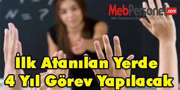 İlk Atanılan Yerde 4 Yıl Görev Yapılacak