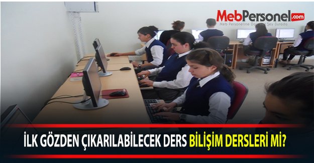 İLK GÖZDEN ÇIKARILABİLECEK DERS BİLİŞİM DERSLERİ Mİ?