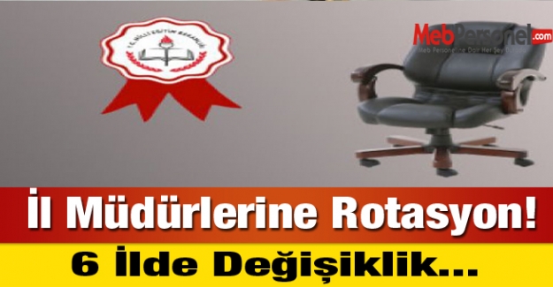 İl Müdürlerine Rotasyon: 6 İlde Değişiklik Yapılması planlanıyor