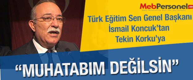 İsmail Koncuk'tan Tekin Korku'ya Cevap: “Muhatabım Değilsin“