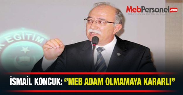 İsmail Koncuk: ''MEB Adam Olmamaya Kararlı''