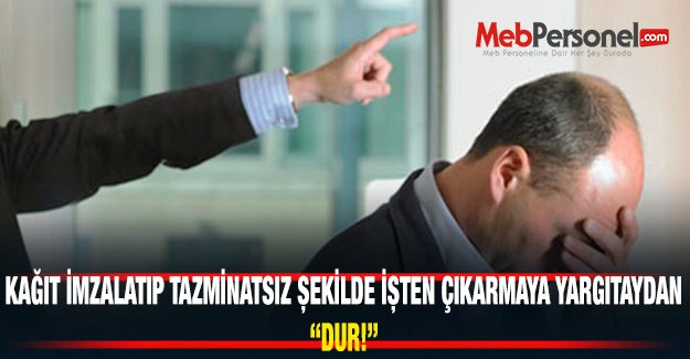 Kağıt İmzalatılıp Tazminatsız İşten Çıkarmaya Yargıtay "Dur" Dedi