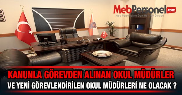 Kanunla görevden alınan okul müdürleri ve yeni görevlendirilen okul müdürleri ne olacak?