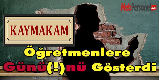 Kaymakam Öğretmenlere Günü(!)nü Gösterdi