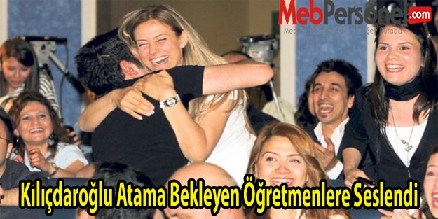 Kılıçdaroğlu Atama Bekleyen Öğretmenlere Seslendi
